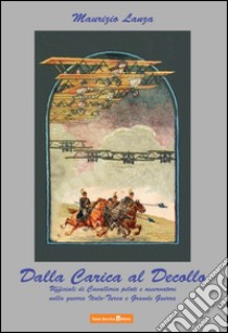 Dalla carica al decollo. Ufficiali di cavalleria piloti e osservatori nelle guerre italo-turca e grande guerra libro di Lanza Maurizio