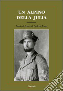 Un alpino della Julia. Diario di guerra di Gerlindo Tisato libro di Tisato Gerlindo; Tisato S. (cur.)