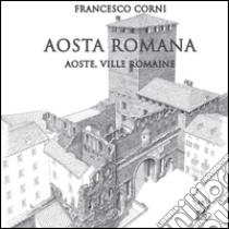 Aosta romana. Ediz. italiana e francese libro di Corni Francesco