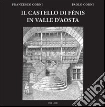 Il castello di Fénis in Valle d'Aosta libro di Corni Francesco; Corni Paolo