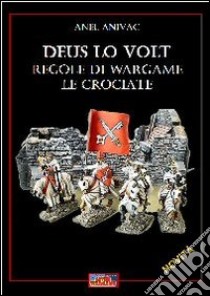 Deus lo volt. Regole di wargame. Le crociate libro di Anivac Anel