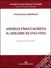 Angelo Fraccacreta. Il dolore di una vita libro di Giuliani Francesco