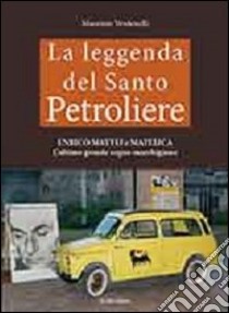 La leggenda del santo petroliere Enrico Mattei e Matelica. L'ultimo grande sogno marchigiano. Vol. 1 libro di Verdenelli Maurizio