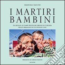 I martiri bambini. Da Beslan ai campi profughi siriani in Turchia nelle immagini di un inviato ONU. Ediz. illustrata libro di Tacconi Emanuele; Verdenelli M. (cur.)