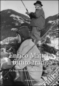 Enrico Mattei, il futuro tradito. La leggenda del santo petroliere. Vol. 2 libro di Verdenelli Maurizio