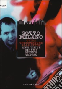 SottoMilano. Guida underground alla città. Arti visive, cinema, musica, teatro libro