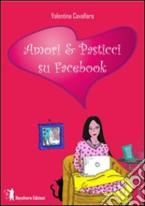 Amori & pasticci su Facebook libro di Cavallaro Valentina