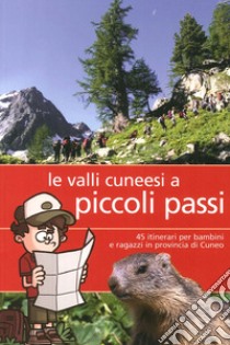 Valli cunesi a piccoli passi. 45 itinerari per bambini e ragazzi in provincia di Cuneo libro