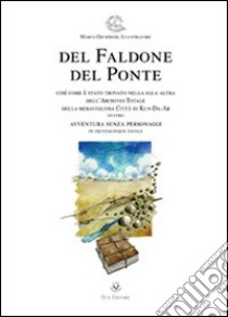 Del faldone del ponte. Così come è stato trovato nella sala altra dell'Archivio totale della meravigliosa città di Kln-Da-Ar ovvero avventura senza personaggi... libro di Giusfredi Marco