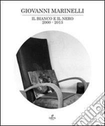 Il bianco e il nero 2000-2013. Ediz. multilingue libro di Marinelli Giovanni; Magnanelli Weitensfelder C. (cur.); Belloni G. (cur.); Circosta V. (cur.)