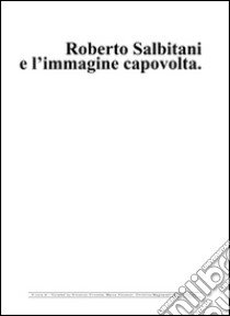 Roberto Salbitani e l'immagine capovolta. Ediz. multilingue libro di Circosta V. (cur.); Vincenzi M. (cur.); Magnanelli Weitensfelder C. (cur.)