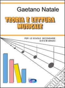 Teoria e lettura musicale. Corso facile di teoria e solfeggio musicale per le scuole secondarie di I° e II° grado libro di Natale Gaetano