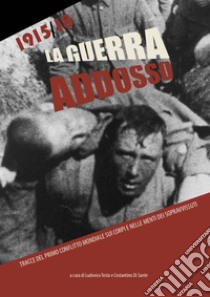 La guerra addosso. Tracce del primo conflitto mondiale sui corpi e nelle menti dei sopravvissuti. Ediz. illustrata libro di Testa Ludovico; Di Sante Costantino