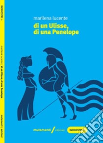 Di un Ulisse, di una Penelope libro di Lucente Marilena