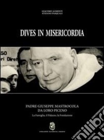 Dives in misericordia: Padre Giuseppe Mastrocola da Loro Piceno. La famiglia, il palazzo, la fondazione-L'azienda agricola dei fratelli Mastrocola libro di Alimenti Giacomo; Pasquali Stefano