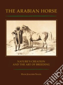 The arabian horse. Nature's creation and the arte of breeding libro di Nagel Hans J.; Savier M. M. (cur.)