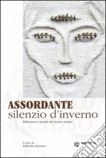 Asoordante silenzio d'inverno. Riflessioni e poesie del nostro tempo libro di Amoruso R. (cur.)