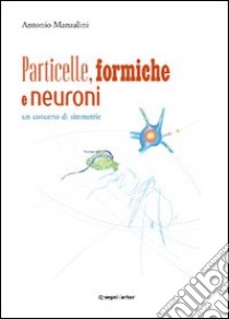 Particelle, formiche e neuroni: un concerto di simmetrie libro di Manzalini Antonio