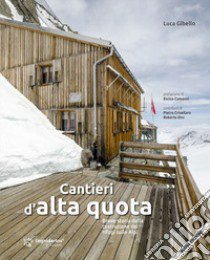 Cantieri d'alta quota. Breve storia della costruzione dei rifugi sulle Alpi. Ediz. ampliata libro di Gibello Luca