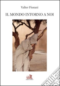 Il mondo intorno a noi. Viaggio nell'obiettivo di un fotoreporter. Ediz. multilingue libro di Fiorani Valter; Santucci R. (cur.)