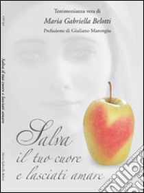 Salva il tuo cuore e lasciati amare libro di Belotti Maria Gabriella