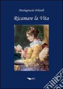 Ricamare la vita libro di Orlandi Mariagrazia