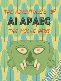 The adventures of Ai Apaec the moche hero libro di Holmquist Ulla; De Dominicis G. (cur.); Goletti M. R. (cur.)