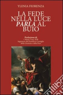 La fede nella luce. Parla al buio libro di Fiorenza Ylenia