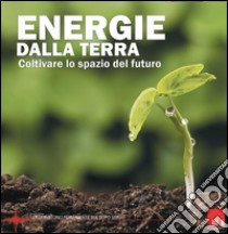 Energie dalla terra. Coltivare le spazio del futuro libro