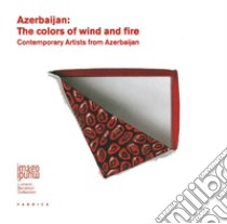 Azerbaijan. The colors of wind and fire. Contemporary artists from Azerbaijan. Ediz. illustrata libro