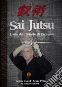 Sai jutsu. L'arte del tridente di Okinawa libro di Guarelli Andrea