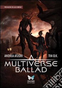 Multiverse ballad libro di Atzori Andrea; Tim D.K.