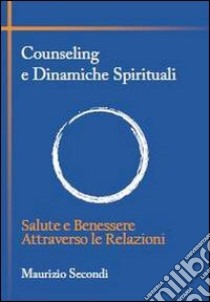 Counseling e dinamiche spirituali. Salute e benessere attraverso le relazioni libro di Secondi Maurizio