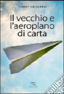 Il vecchio e l'aeroplano di carta libro di D'Agostino Tommy