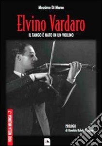 Elvino Vardaro. Il tango è nato in un violino libro di Di Marco Massimo