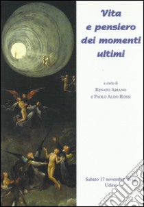 Vita e pensiero dei momenti ultimi. Atti del Convegno di bioetica (Udine, 17 settembre 2012) libro di Ariano Renato; Rossi Paolo A.