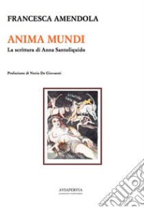 Anima mundi. La scrittura di Anna Santoliquido libro di Amendola Francesca