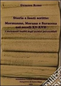 Storia e fonti scritte. Mormanno, Morano e Saracena nei secoli XV-XVII. I documenti inediti degli archivi parrocchiali libro di Russo Giuseppe