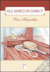 Gli amici di Darcy. Un sequel di «Orgoglio & pregiudizio» libro di Archangelskaja Elena; Mastropasqua D. (cur.)