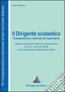 Il dirigente scolastico. Competenze culturali ed operative. Guida al superamento delle prove di ammissione al corso... libro di Basalisco Sergio