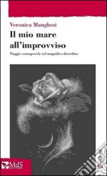 Il mio mare all'improvviso. Viaggio consapevole nel magnifico disordine libro di Manghesi Veronica