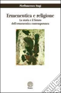 Ermeneutica e religione. La storia e il futuro dell'ermeneutica contemporanea libro di Stagi Pierfrancesco