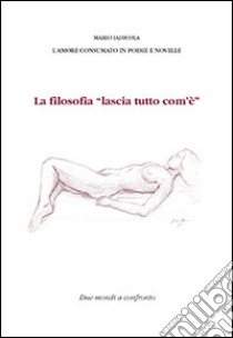 La filosofia «lascia tutto com'è». L'amore consumato in poesie e novelle libro di Emmej