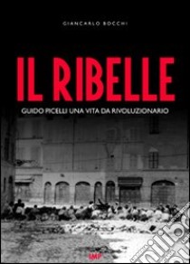 Il ribelle. Guido Picelli una vita da rivoluzionario. Con DVD libro di Bocchi Giancarlo