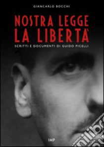 Nostra legge la libertà. Documenti di Guido Picelli sul carcere e sul confino. Nuova ediz. libro di Bocchi Giancarlo