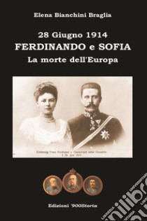 Ferdinando e Sofia. 28 giugno 1914. La morte dell'Europa libro di Bianchini Braglia Elena