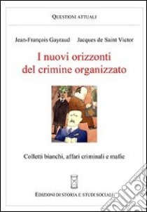 I nuovi orizzonti del crimine organizzato. Colletti bianchi, affari criminali e mafie libro di Gayraud Jean-François; Saint-Victor Jacques de