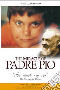 The miracle of Padre Pio. «He saved my son». The story of the mother libro di Ippolito M. Lucia