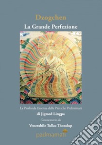 Dzogchen. La grande perfezione. La profonda essenza delle pratiche preliminari di Jigmed Lingpa libro di Tulku Thondup