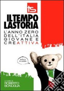 Il tempo la storia. L'anno zero dell'Italia giovane e creAttiva libro di Bonuglia R. (cur.)